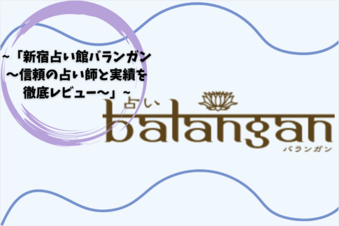 「新宿占い館バランガン〜信頼の占い師と実績を徹底レビュー〜」